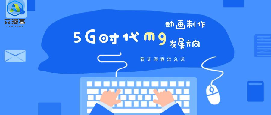 5G时代，mg动画制作发展方向，看艾漫客怎么说